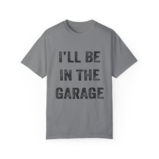 I'll Be In The Garage | Unisex Garment-Dyed T-shirt